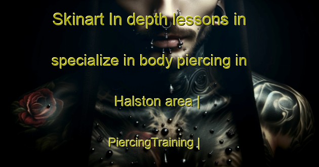 Skinart In-depth lessons in specialize in body piercing in Halston area | PiercingTraining | PiercingClasses | SkinartTraining-United Kingdom